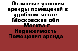 Отличные условия аренды помещений в удобном месте - Московская обл., Москва г. Недвижимость » Помещения аренда   